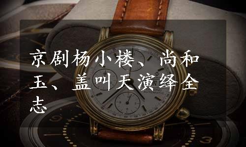 京剧杨小楼、尚和玉、盖叫天演绎全志