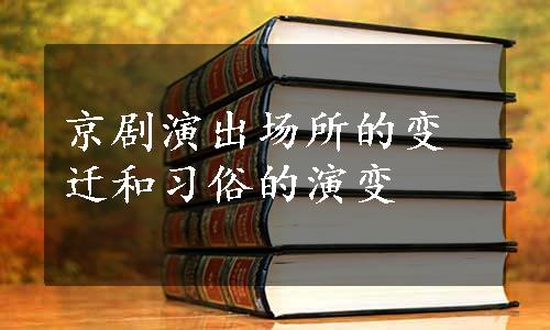 京剧演出场所的变迁和习俗的演变