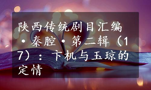 陕西传统剧目汇编·秦腔·第二辑（17）：卞机与玉琼的定情