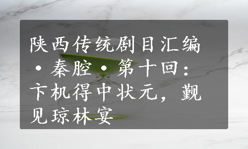 陕西传统剧目汇编·秦腔·第十回：卞机得中状元，觐见琼林宴