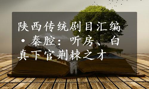 陕西传统剧目汇编·秦腔：听房、白真下官荆棘之才