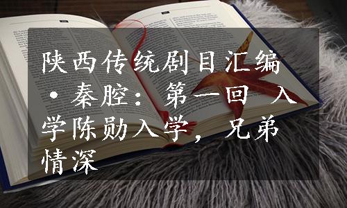 陕西传统剧目汇编·秦腔：第一回 入学陈勋入学，兄弟情深