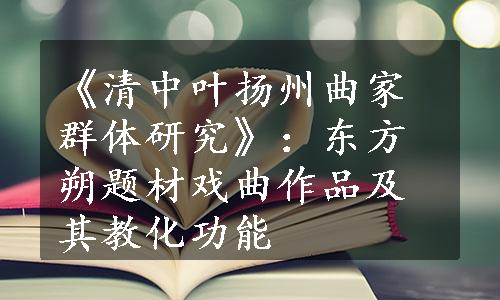 《清中叶扬州曲家群体研究》：东方朔题材戏曲作品及其教化功能