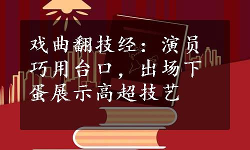 戏曲翻技经：演员巧用台口，出场下蛋展示高超技艺