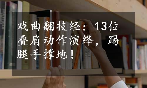 戏曲翻技经：13位叠肩动作演绎，踢腿手撑地！