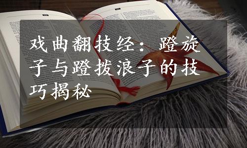 戏曲翻技经：蹬旋子与蹬拨浪子的技巧揭秘