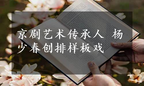 京剧艺术传承人 杨少春创排样板戏