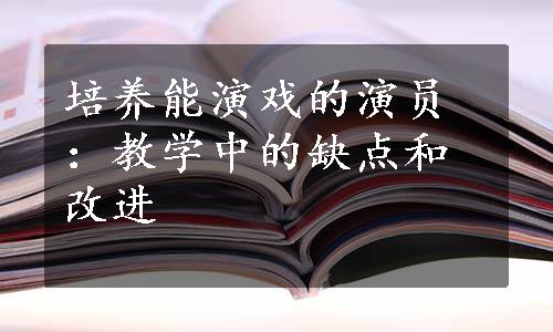 培养能演戏的演员：教学中的缺点和改进