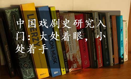 中国戏剧史研究入门：大处着眼，小处着手