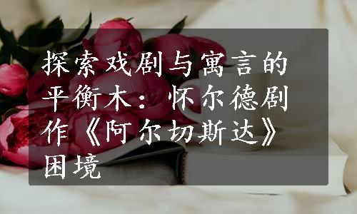 探索戏剧与寓言的平衡木：怀尔德剧作《阿尔切斯达》困境