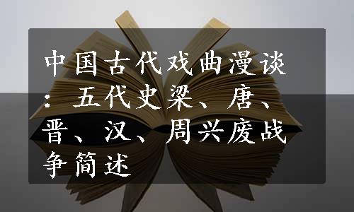 中国古代戏曲漫谈：五代史梁、唐、晋、汉、周兴废战争简述