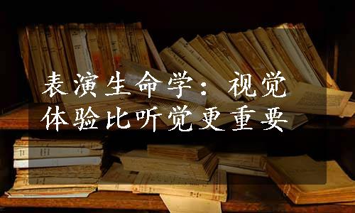 表演生命学：视觉体验比听觉更重要