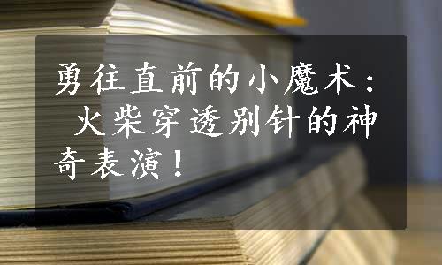 勇往直前的小魔术: 火柴穿透别针的神奇表演！