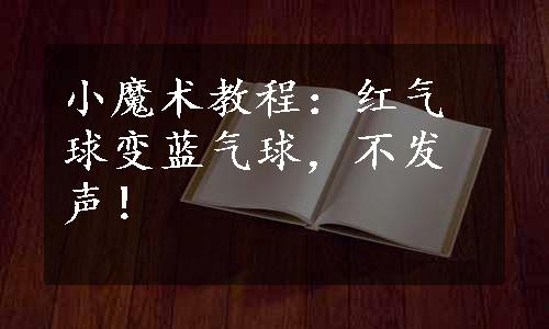 小魔术教程：红气球变蓝气球，不发声！