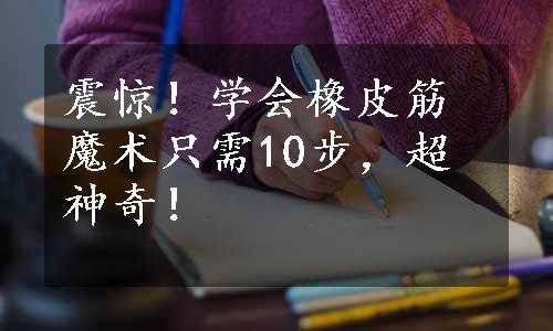 震惊！学会橡皮筋魔术只需10步，超神奇！