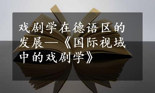 戏剧学在德语区的发展—《国际视域中的戏剧学》