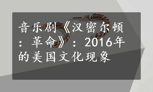 音乐剧《汉密尔顿：革命》：2016年的美国文化现象