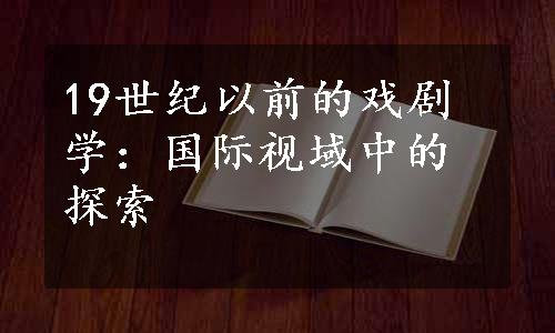 19世纪以前的戏剧学：国际视域中的探索