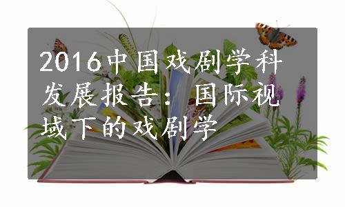 2016中国戏剧学科发展报告：国际视域下的戏剧学
