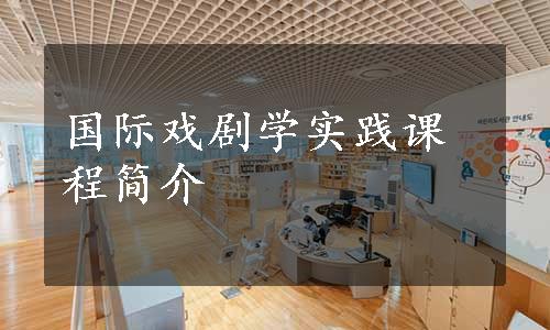 国际戏剧学实践课程简介