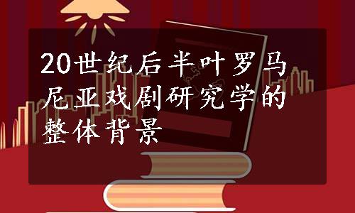 20世纪后半叶罗马尼亚戏剧研究学的整体背景