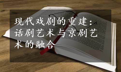 现代戏剧的重建：话剧艺术与京剧艺术的融合