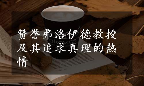 赞誉弗洛伊德教授及其追求真理的热情