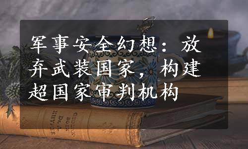 军事安全幻想：放弃武装国家，构建超国家审判机构