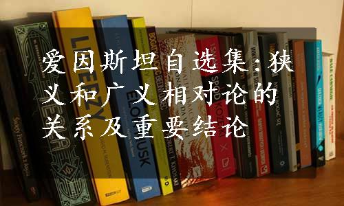 爱因斯坦自选集:狭义和广义相对论的关系及重要结论