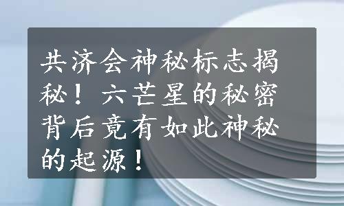 共济会神秘标志揭秘！六芒星的秘密背后竟有如此神秘的起源！