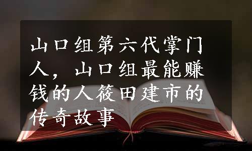 山口组第六代掌门人，山口组最能赚钱的人筱田建市的传奇故事