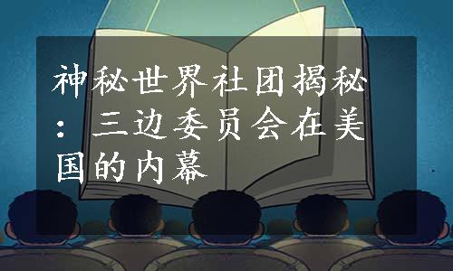 神秘世界社团揭秘：三边委员会在美国的内幕