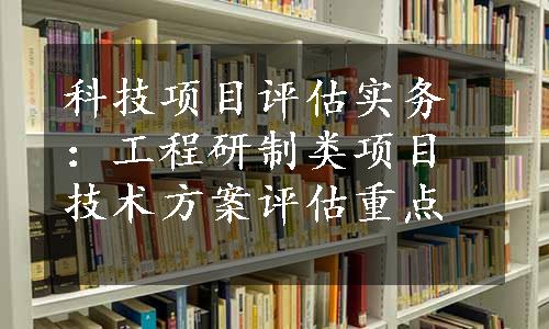 科技项目评估实务：工程研制类项目技术方案评估重点