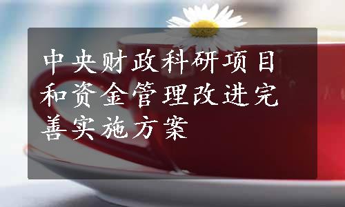 中央财政科研项目和资金管理改进完善实施方案