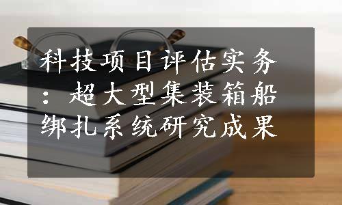 科技项目评估实务：超大型集装箱船绑扎系统研究成果