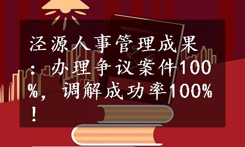 泾源人事管理成果：办理争议案件100%，调解成功率100%！