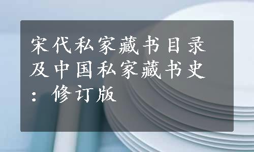 宋代私家藏书目录及中国私家藏书史：修订版