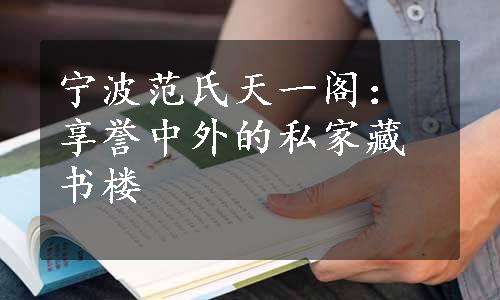 宁波范氏天一阁：享誉中外的私家藏书楼