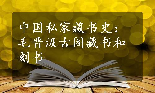 中国私家藏书史：毛晋汲古阁藏书和刻书