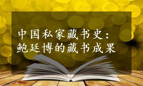 中国私家藏书史：鲍廷博的藏书成果