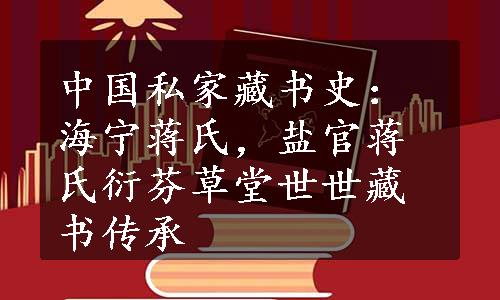 中国私家藏书史：海宁蒋氏，盐官蒋氏衍芬草堂世世藏书传承