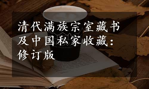 清代满族宗室藏书及中国私家收藏：修订版