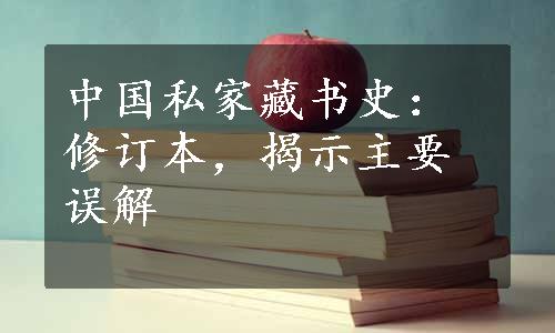 中国私家藏书史：修订本，揭示主要误解