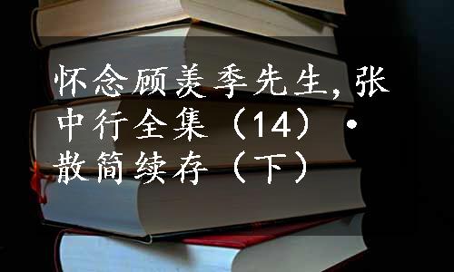 怀念顾羡季先生,张中行全集（14）·散简续存（下）