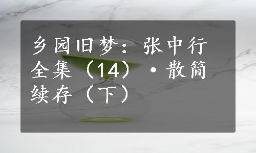 乡园旧梦：张中行全集（14）·散简续存（下）