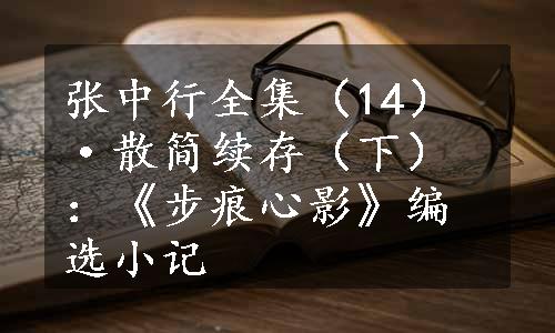 张中行全集（14）·散简续存（下）：《步痕心影》编选小记