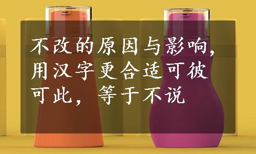 不改的原因与影响,用汉字更合适可彼可此，等于不说