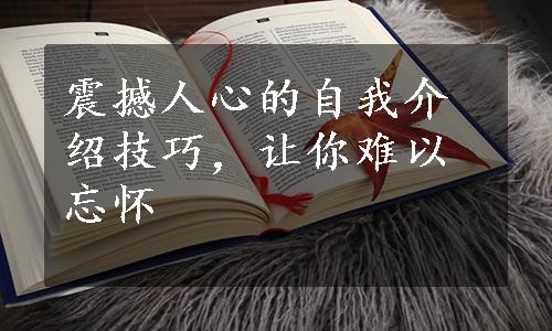 震撼人心的自我介绍技巧，让你难以忘怀