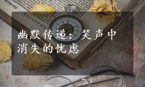 幽默传递：笑声中消失的忧虑