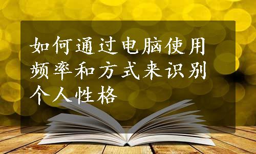 如何通过电脑使用频率和方式来识别个人性格